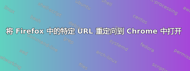 将 Firefox 中的特定 URL 重定向到 Chrome 中打开