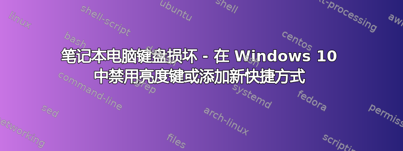 笔记本电脑键盘损坏 - 在 Windows 10 中禁用亮度键或添加新快捷方式