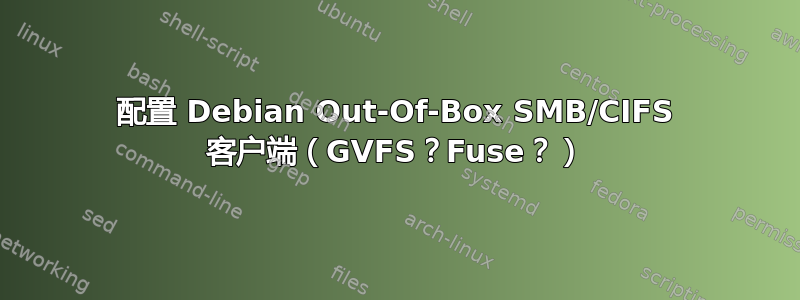 配置 Debian Out-Of-Box SMB/CIFS 客户端（GVFS？Fuse？）