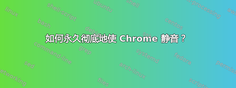 如何永久彻底地使 Chrome 静音？