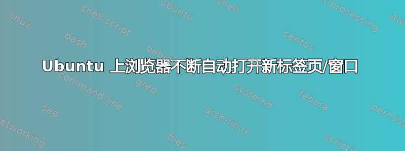 Ubuntu 上浏览器不断自动打开新标签页/窗口