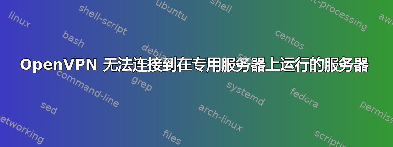 OpenVPN 无法连接到在专用服务器上运行的服务器