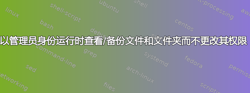 以管理员身份运行时查看/备份文件和文件夹而不更改其权限