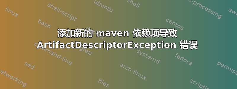 添加新的 maven 依赖项导致 ArtifactDescriptorException 错误