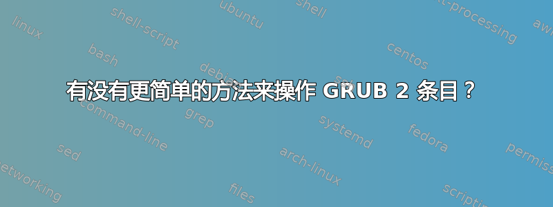 有没有更简单的方法来操作 GRUB 2 条目？