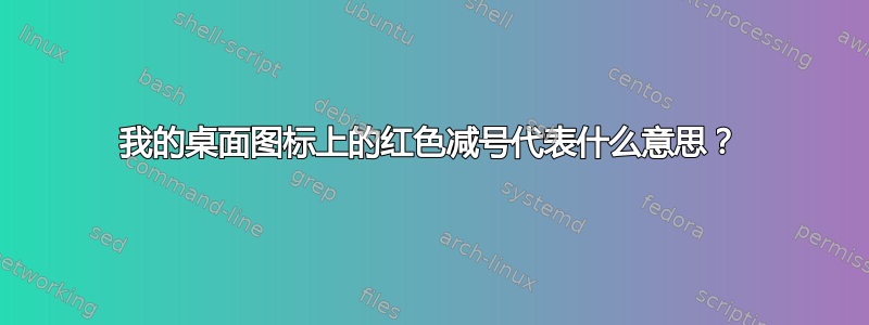 我的桌面图标上的红色减号代表什么意思？