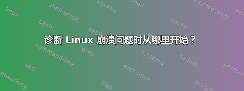 诊断 Linux 崩溃问题时从哪里开始？