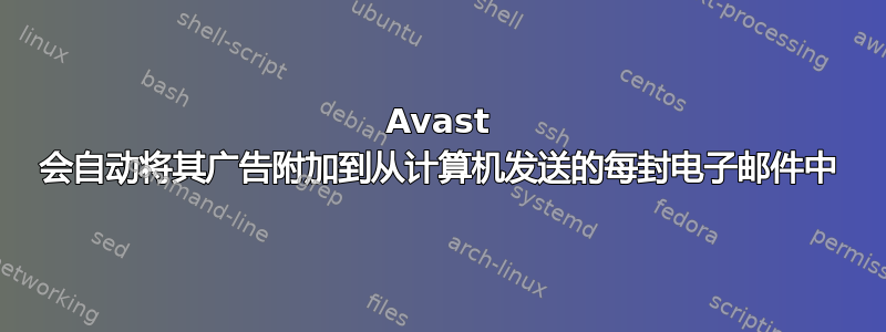 Avast 会自动将其广告附加到从计算机发送的每封电子邮件中