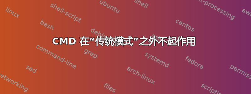 CMD 在“传统模式”之外不起作用