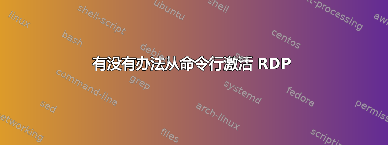 有没有办法从命令行激活 RDP