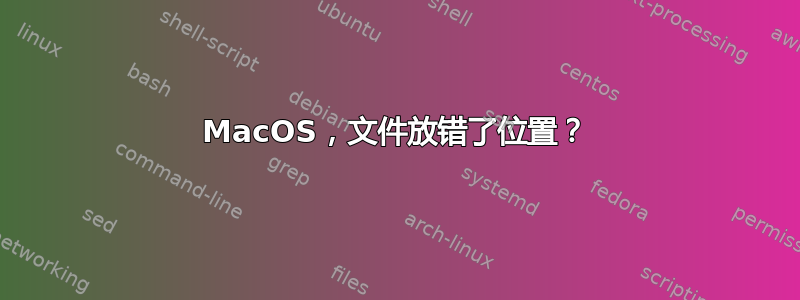 MacOS，文件放错了位置？