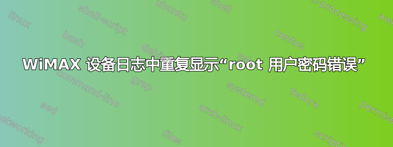 WiMAX 设备日志中重复显示“root 用户密码错误”