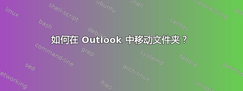 如何在 Outlook 中移动文件夹？