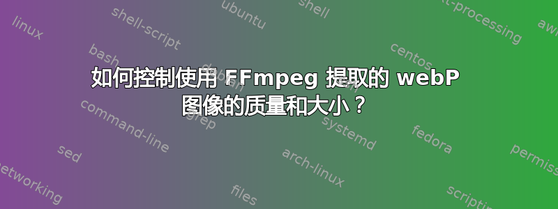 如何控制使用 FFmpeg 提取的 webP 图像的质量和大小？