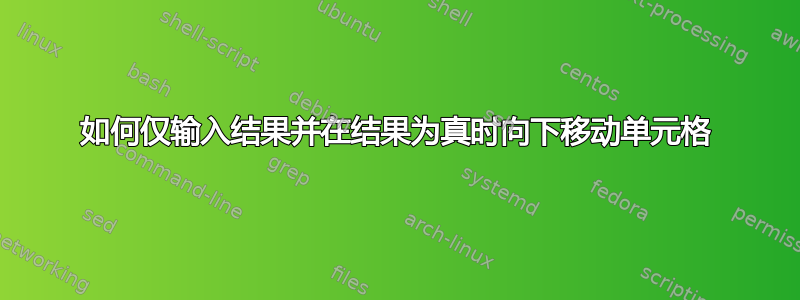 如何仅输入结果并在结果为真时向下移动单元格