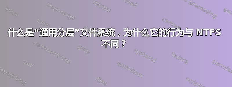 什么是“通用分层”文件系统，为什么它的行为与 NTFS 不同？