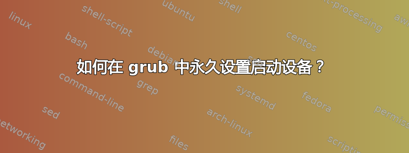 如何在 grub 中永久设置启动设备？