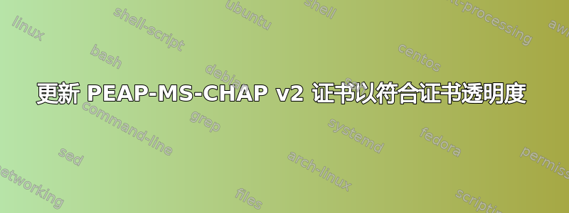 更新 PEAP-MS-CHAP v2 证书以符合证书透明度