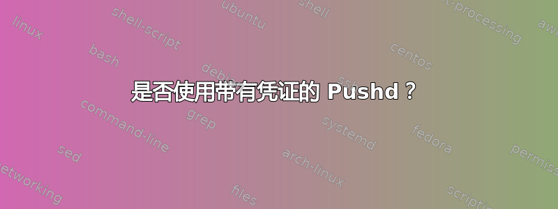 是否使用带有凭证的 Pushd？