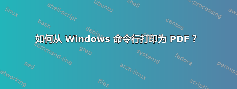 如何从 Windows 命令行打印为 PDF？