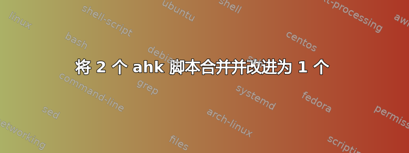 将 2 个 ahk 脚本合并并改进为 1 个