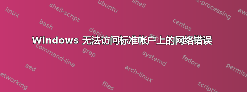 Windows 无法访问标准帐户上的网络错误