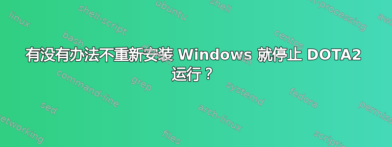 有没有办法不重新安装 Windows 就停止 DOTA2 运行？
