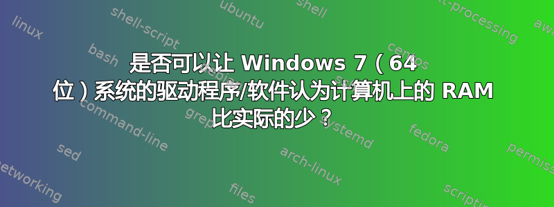 是否可以让 Windows 7（64 位）系统的驱动程序/软件认为计算机上的 RAM 比实际的少？