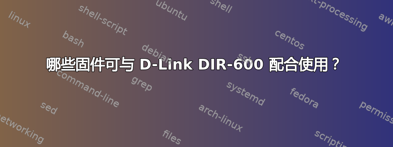 哪些固件可与 D-Link DIR-600 配合使用？