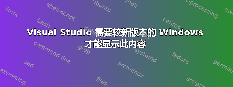 Visual Studio 需要较新版本的 Windows 才能显示此内容