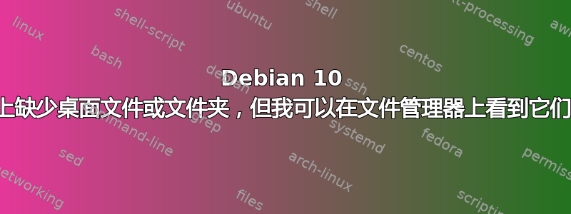 Debian 10 上缺少桌面文件或文件夹，但我可以在文件管理器上看到它们