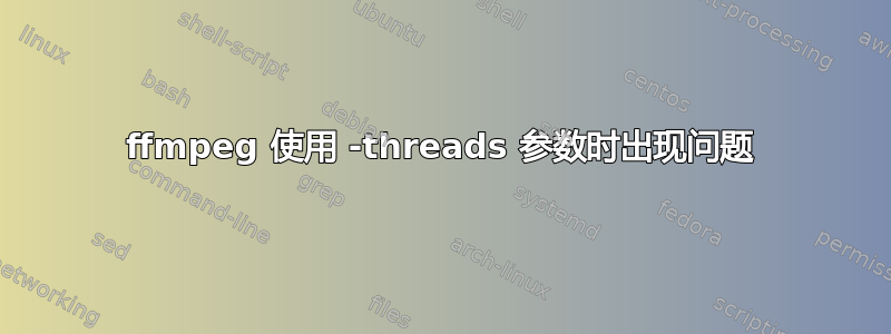 ffmpeg 使用 -threads 参数时出现问题