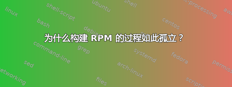 为什么构建 RPM 的过程如此孤立？