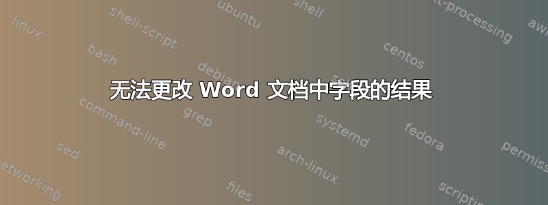 无法更改 Word 文档中字段的结果