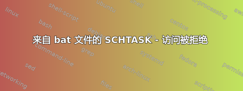 来自 bat 文件的 SCHTASK - 访问被拒绝