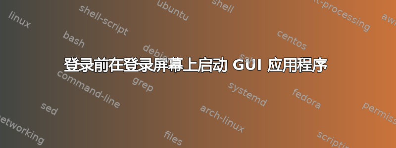 登录前在登录屏幕上启动 GUI 应用程序