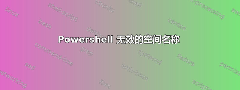 Powershell 无效的空间名称