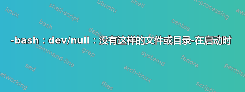 -bash：dev/null：没有这样的文件或目录-在启动时