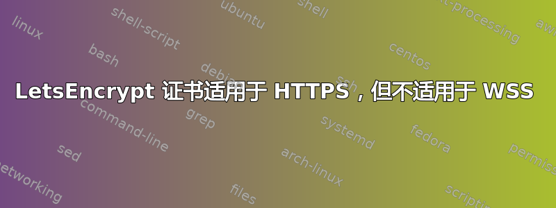 LetsEncrypt 证书适用于 HTTPS，但不适用于 WSS