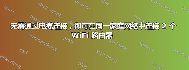 无需通过电缆连接，即可在同一家庭网络中连接 2 个 WiFi 路由器 