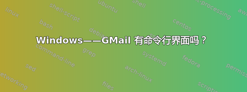 Windows——GMail 有命令行界面吗？