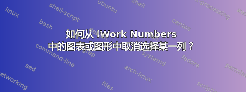 如何从 iWork Numbers 中的图表或图形中取消选择某一列？