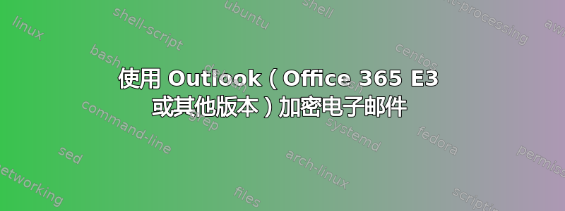 使用 Outlook（Office 365 E3 或其他版本）加密电子邮件