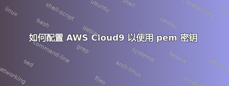 如何配置 AWS Cloud9 以使用 pem 密钥