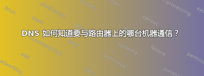 DNS 如何知道要与路由器上的哪台机器通信？