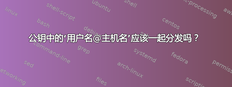 公钥中的‘用户名@主机名’应该一起分发吗？