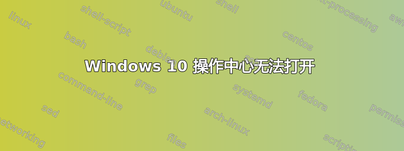 Windows 10 操作中心无法打开