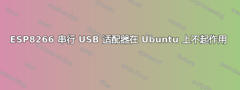 ESP8266 串行 USB 适配器在 Ubuntu 上不起作用