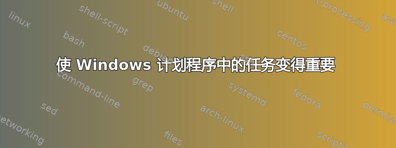 使 Windows 计划程序中的任务变得重要