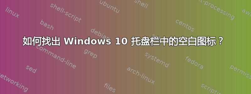 如何找出 Windows 10 托盘栏中的空白图标？